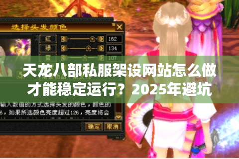 天龙八部私服架设网站怎么做才能稳定运行？2025年避坑指南