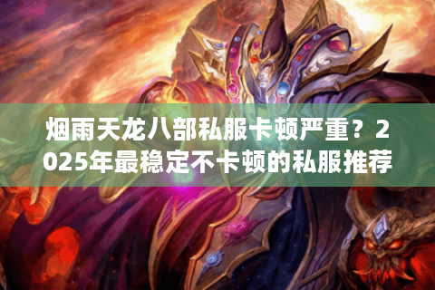 烟雨天龙八部私服卡顿严重？2025年最稳定不卡顿的私服推荐