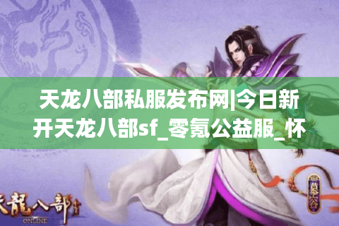 天龙八部私服发布网|今日新开天龙八部sf_零氪公益服_怀旧复古经典服推荐
