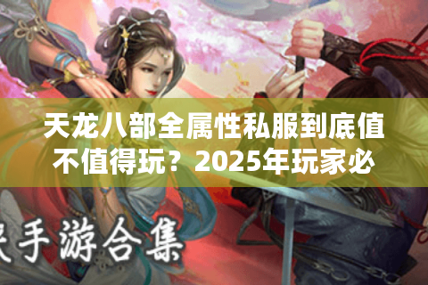 天龙八部全属性私服到底值不值得玩？2025年玩家必看的避坑指南