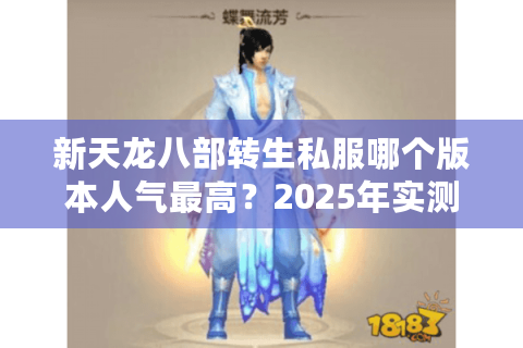 新天龙八部转生私服哪个版本人气最高？2025年实测数据揭秘