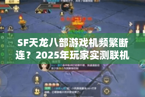 SF天龙八部游戏机频繁断连?2025年玩家实测联机优化指南 SF天龙八部游戏机频繁断连?2025年玩家实测联机优化指南