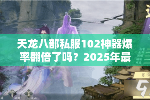 天龙八部私服102神器爆率翻倍了吗？2025年最全刷取指南