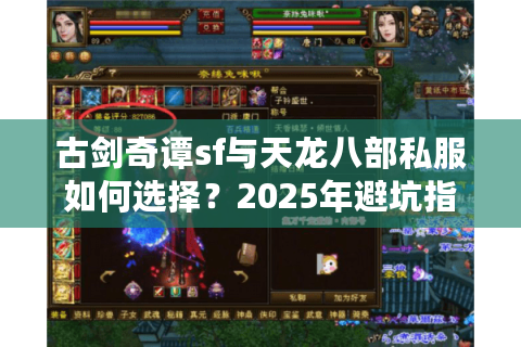 古剑奇谭sf与天龙八部私服如何选择？2025年避坑指南与福利盘点