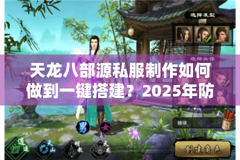 天龙八部源私服制作如何做到一键搭建?2025年防封指南与源码获取全解析 天龙八部源私服制作如何做到一键搭建?2025年防封指南与源码获取全解析