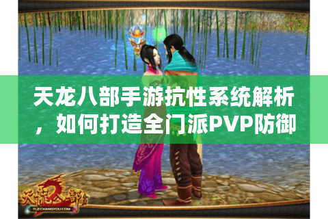 天龙八部手游抗性系统解析，如何打造全门派PVP防御流？