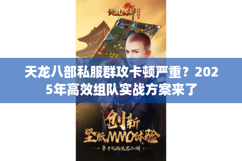 天龙八部私服群攻卡顿严重？2025年高效组队实战方案来了