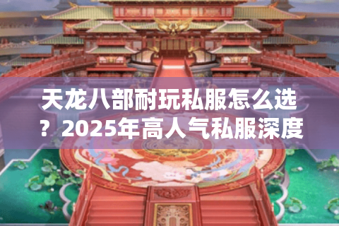 天龙八部耐玩私服怎么选？2025年高人气私服深度评测