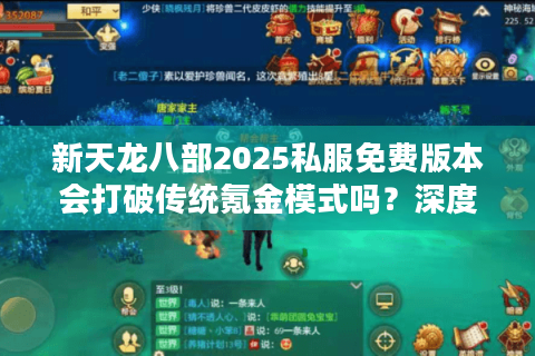 新天龙八部2025私服免费版本会打破传统氪金模式吗？深度测评新经济系统
