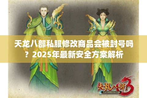 天龙八部私服修改商品会被封号吗？2025年最新安全方案解析