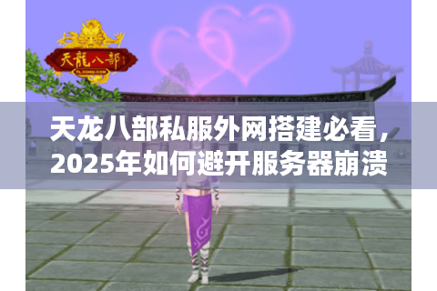 天龙八部私服外网搭建必看,2025年如何避开服务器崩溃风险? 天龙八部私服外网搭建必看,2025年如何避开服务器崩溃风险?