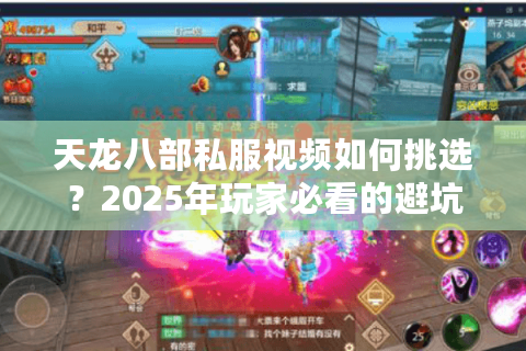 天龙八部私服视频如何挑选？2025年玩家必看的避坑指南