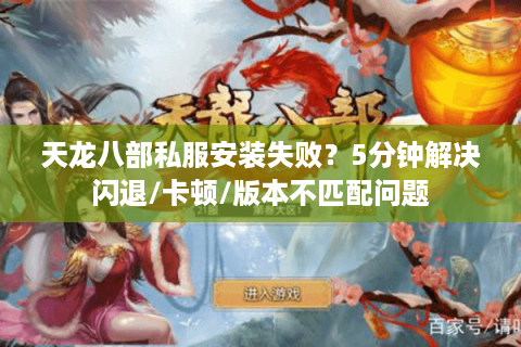 天龙八部私服安装失败？5分钟解决闪退/卡顿/版本不匹配问题