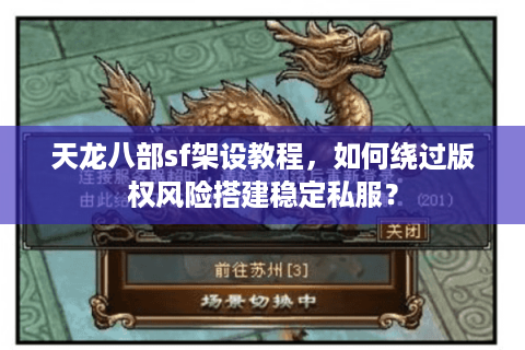 天龙八部sf架设教程，如何绕过版权风险搭建稳定私服？