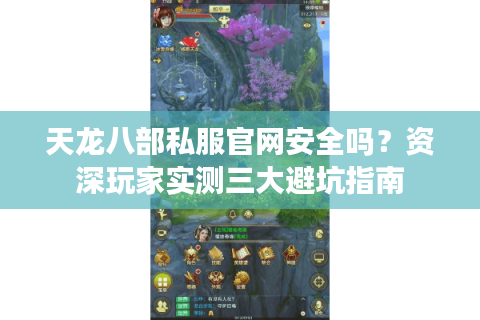 天龙八部私服官网安全吗？资深玩家实测三大避坑指南