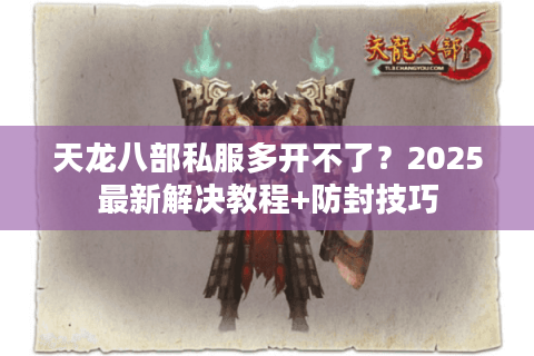 天龙八部私服多开不了？2025最新解决教程+防封技巧