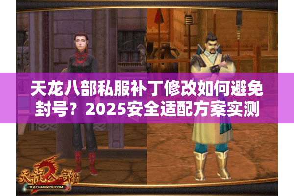 天龙八部私服补丁修改如何避免封号？2025安全适配方案实测