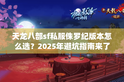 天龙八部sf私服侏罗纪版本怎么选?2025年避坑指南来了 天龙八部sf私服侏罗纪版本怎么选?2025年避坑指南来了