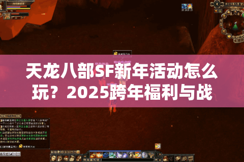 天龙八部SF新年活动怎么玩？2025跨年福利与战力速升攻略