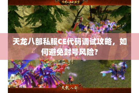 天龙八部私服CE代码调试攻略,如何避免封号风险? 天龙八部私服CE代码调试攻略,如何避免封号风险?