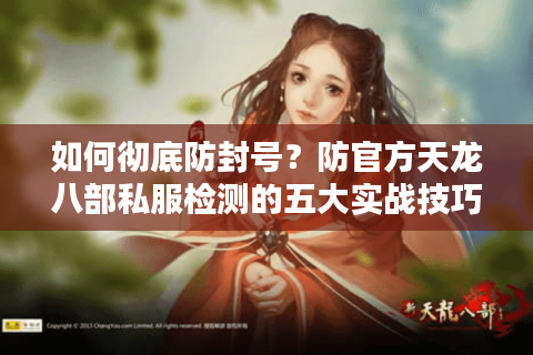 如何彻底防封号？防官方天龙八部私服检测的五大实战技巧