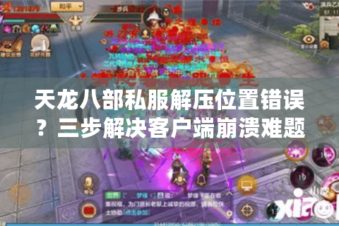 天龙八部私服解压位置错误?三步解决客户端崩溃难题 天龙八部私服解压位置错误?三步解决客户端崩溃难题