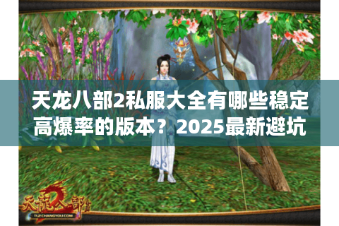 天龙八部2私服大全有哪些稳定高爆率的版本？2025最新避坑指南