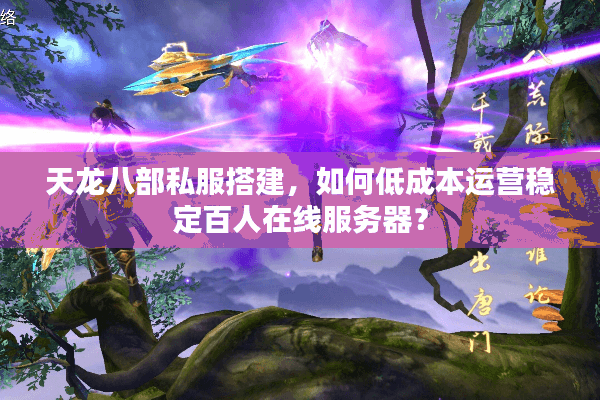 天龙八部私服搭建,如何低成本运营稳定百人在线服务器? 天龙八部私服搭建,如何低成本运营稳定百人在线服务器?