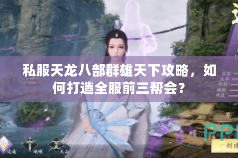 私服天龙八部群雄天下攻略，如何打造全服前三帮会？