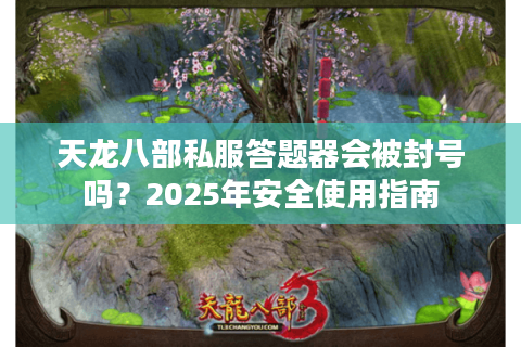 天龙八部私服答题器会被封号吗？2025年安全使用指南