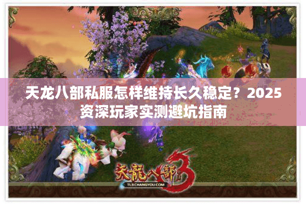 天龙八部私服怎样维持长久稳定?2025资深玩家实测避坑指南 天龙八部私服怎样维持长久稳定?2025资深玩家实测避坑指南