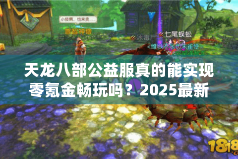 天龙八部公益服真的能实现零氪金畅玩吗？2025最新测评数据揭秘