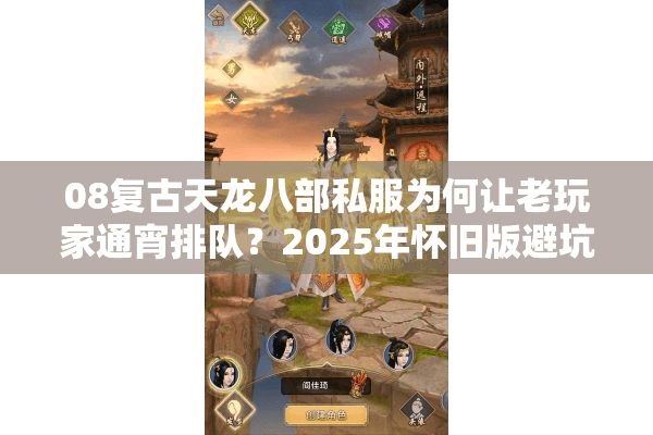 08复古天龙八部私服为何让老玩家通宵排队？2025年怀旧版避坑指南