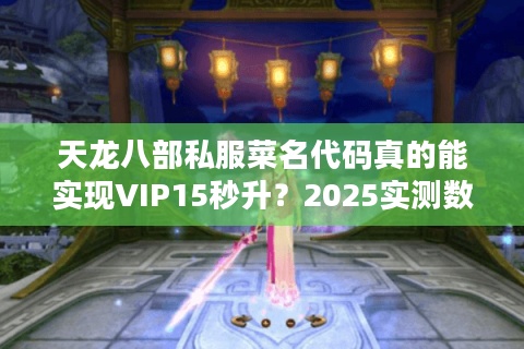 天龙八部私服菜名代码真的能实现VIP15秒升？2025实测数据揭秘