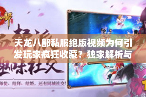 天龙八部私服绝版视频为何引发玩家疯狂收藏？独家解析与获取秘籍