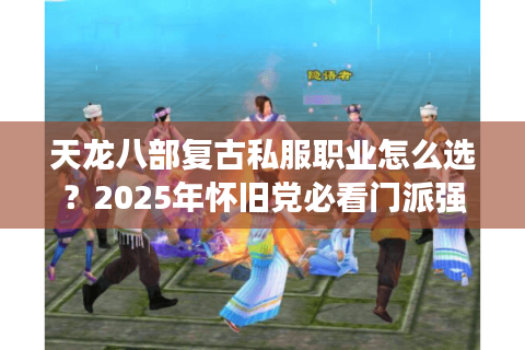 天龙八部复古私服职业怎么选？2025年怀旧党必看门派强度解析