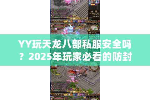 YY玩天龙八部私服安全吗？2025年玩家必看的防封指南