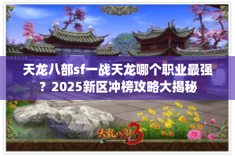 天龙八部sf一战天龙哪个职业最强？2025新区冲榜攻略大揭秘