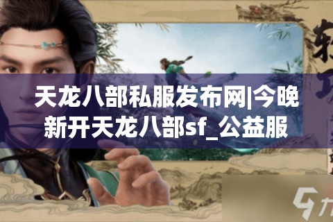 天龙八部私服发布网|今晚新开天龙八部sf_公益服_怀旧天龙私服_经典复古天龙sf推荐