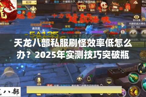 天龙八部私服刷怪效率低怎么办？2025年实测技巧突破瓶颈
