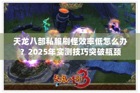 天龙八部私服刷怪效率低怎么办？2025年实测技巧突破瓶颈