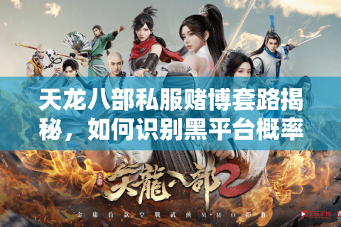 天龙八部私服赌博套路揭秘,如何识别黑平台概率漏洞? 天龙八部私服赌博套路揭秘,如何识别黑平台概率漏洞?