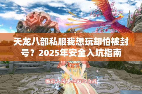 天龙八部私服我想玩却怕被封号？2025年安全入坑指南
