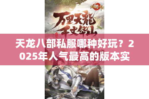 天龙八部私服哪种好玩？2025年人气最高的版本实测推荐