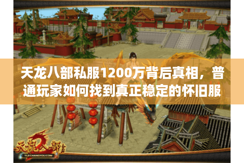 天龙八部私服1200万背后真相，普通玩家如何找到真正稳定的怀旧服？