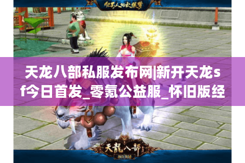 天龙八部私服发布网|新开天龙sf今日首发_零氪公益服_怀旧版经典复古私服推荐