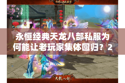 永恒经典天龙八部私服为何能让老玩家集体回归？2025最全避坑指南