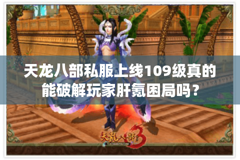天龙八部私服上线109级真的能破解玩家肝氪困局吗？