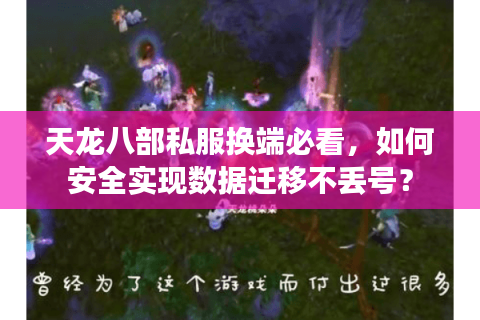 天龙八部私服换端必看，如何安全实现数据迁移不丢号？