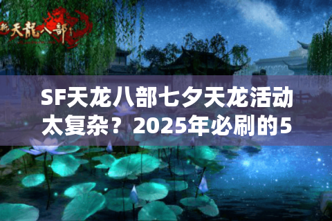 SF天龙八部七夕天龙活动太复杂?2025年必刷的5个浪漫任务攻略 SF天龙八部七夕天龙活动太复杂?2025年必刷的5个浪漫任务攻略